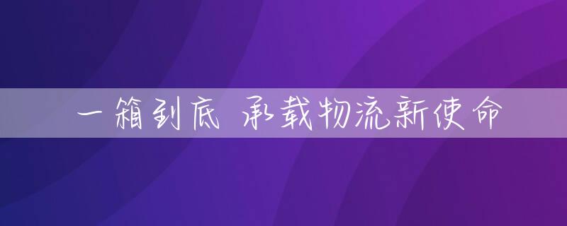 一箱到底 承载物流新使命